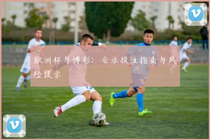 欧洲杯与博彩：合法投注指南与风险提示