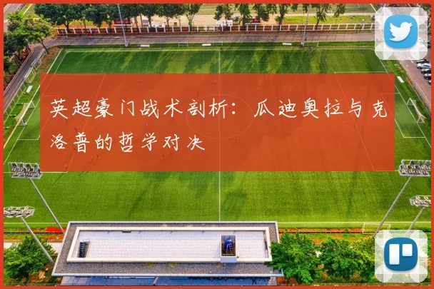 英超豪门战术剖析：瓜迪奥拉与克洛普的哲学对决
