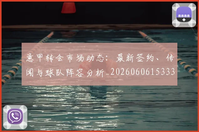 意甲转会市场动态：最新签约、传闻与球队阵容分析_20260606153332