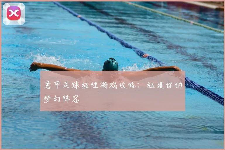 意甲足球经理游戏攻略：组建你的梦幻阵容