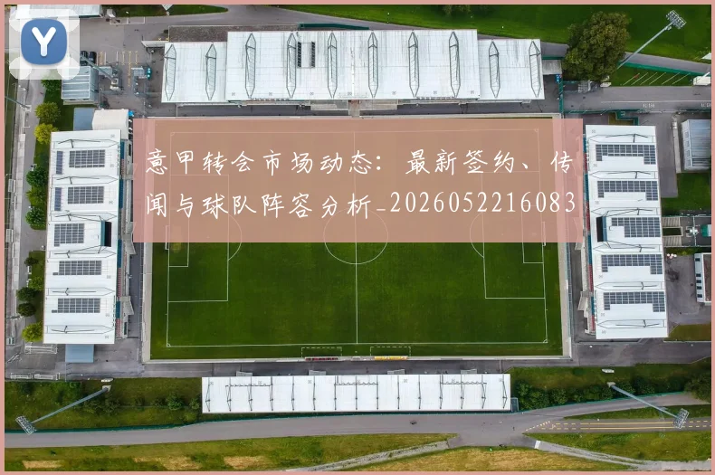 意甲转会市场动态：最新签约、传闻与球队阵容分析_20260522160834