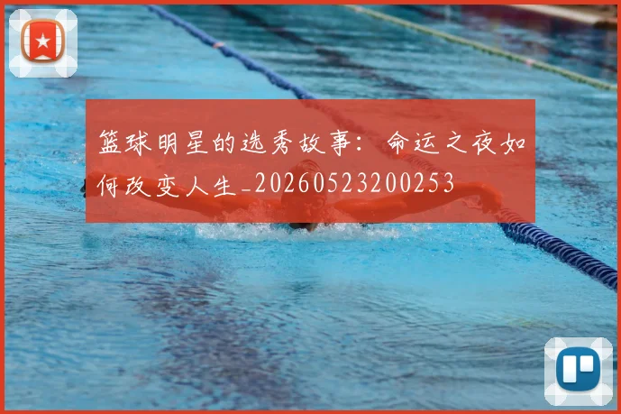 篮球明星的选秀故事:命运之夜如何改变人生_20260523200253