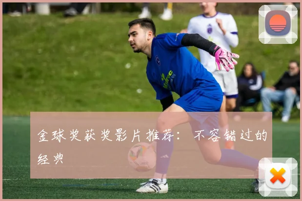 金球奖获奖影片推荐：不容错过的经典