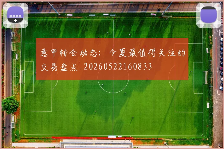 意甲转会动态：今夏最值得关注的交易盘点_20260522160833