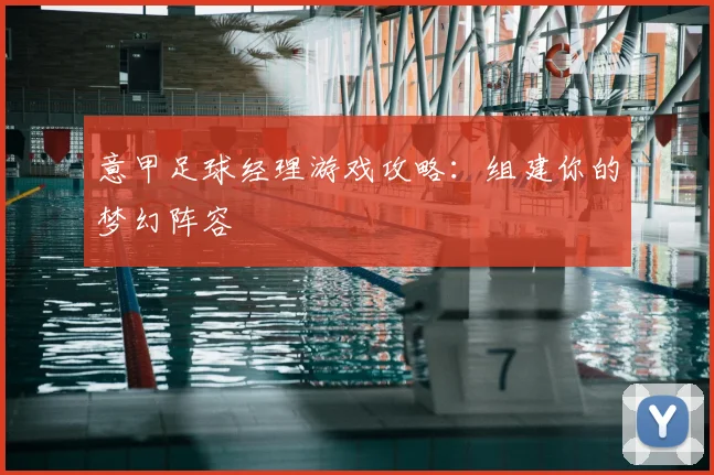 意甲足球经理游戏攻略：组建你的梦幻阵容