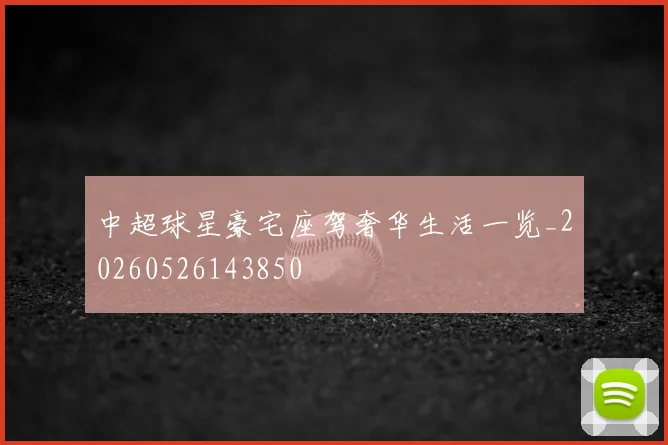 中超球星豪宅座驾奢华生活一览_20260526143850