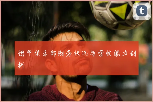 德甲俱乐部财务状况与营收能力剖析