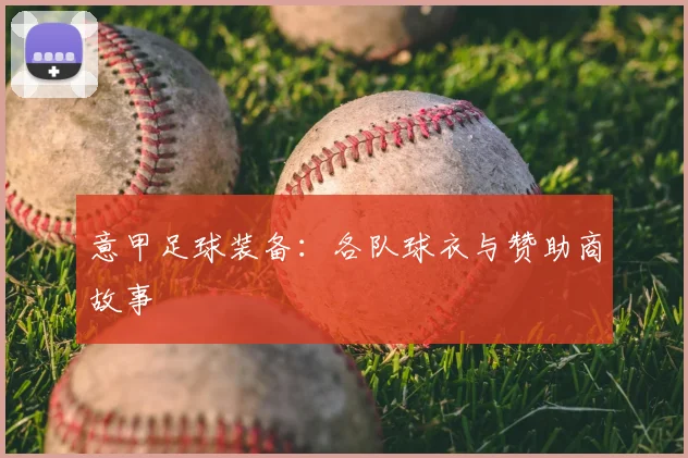 意甲足球装备：各队球衣与赞助商故事