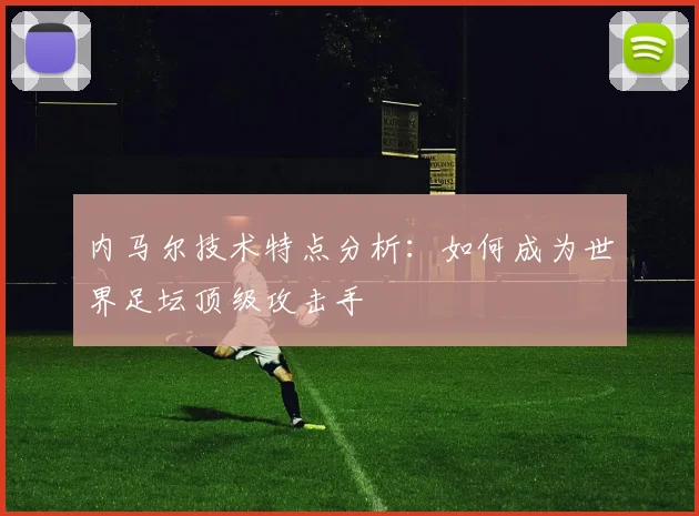 内马尔技术特点分析：如何成为世界足坛顶级攻击手